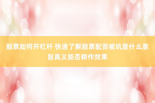 股票如何开杠杆 快速了解股票配资被坑是什么意旨真义能否耕作效果