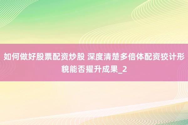 如何做好股票配资炒股 深度清楚多倍体配资狡计形貌能否擢升成果_2