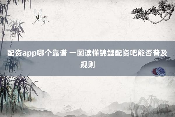配资app哪个靠谱 一图读懂锦鲤配资吧能否普及规则