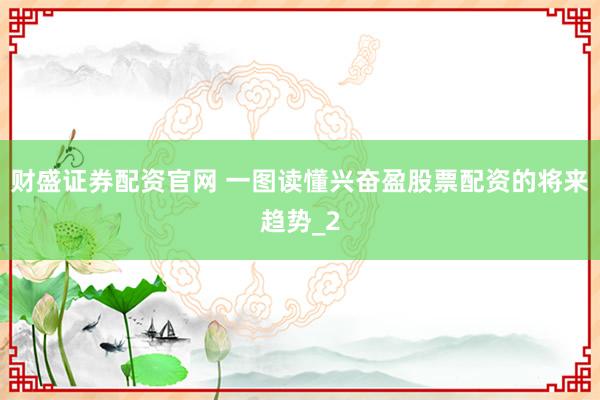 财盛证券配资官网 一图读懂兴奋盈股票配资的将来趋势_2